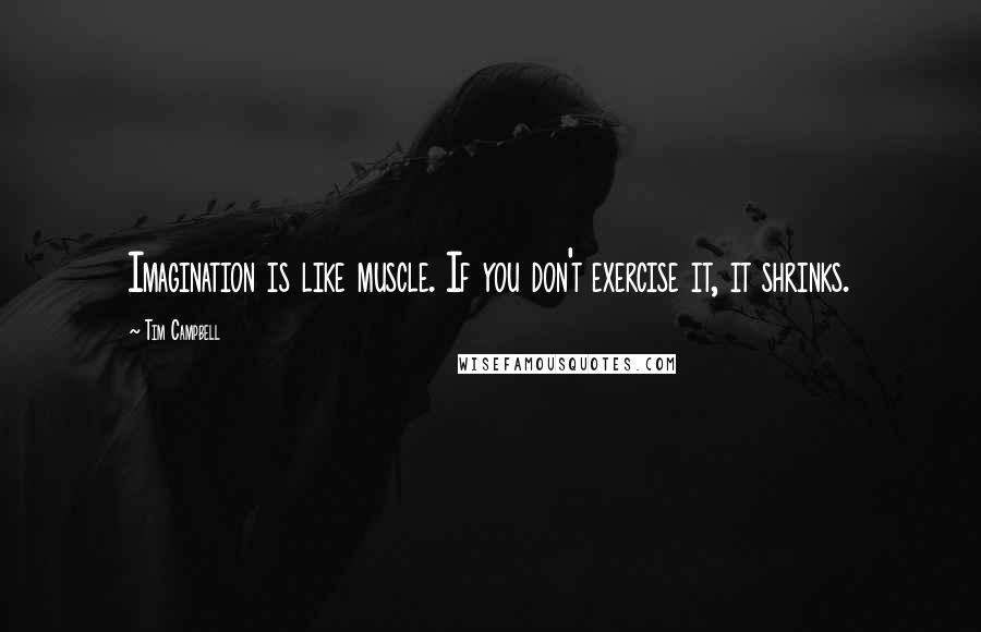 Tim Campbell Quotes: Imagination is like muscle. If you don't exercise it, it shrinks.