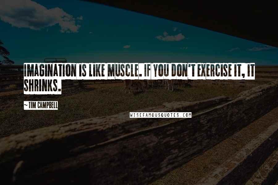 Tim Campbell Quotes: Imagination is like muscle. If you don't exercise it, it shrinks.