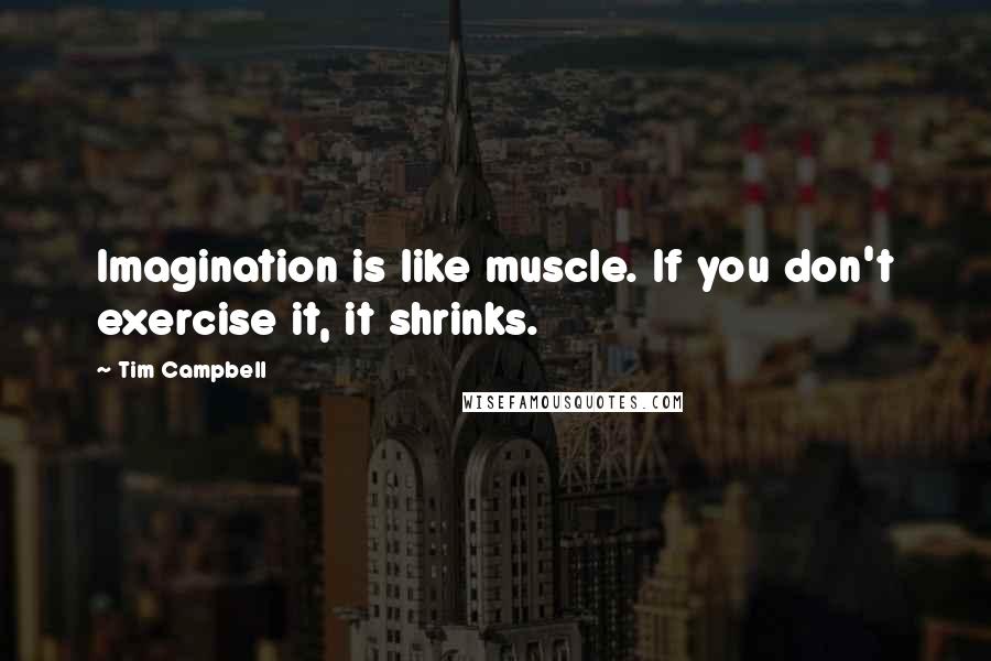 Tim Campbell Quotes: Imagination is like muscle. If you don't exercise it, it shrinks.