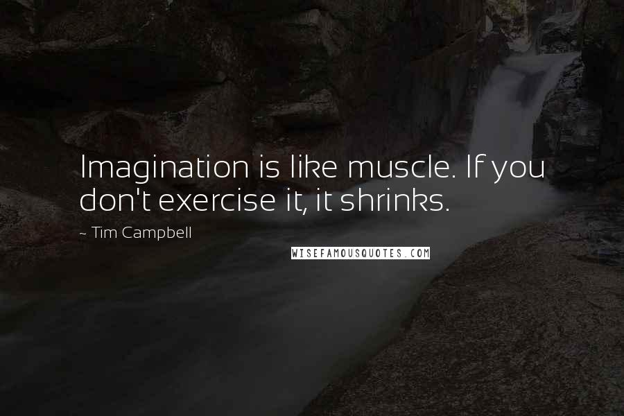 Tim Campbell Quotes: Imagination is like muscle. If you don't exercise it, it shrinks.