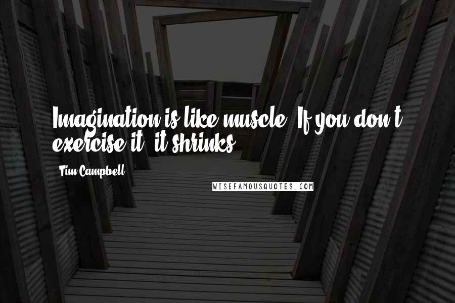 Tim Campbell Quotes: Imagination is like muscle. If you don't exercise it, it shrinks.