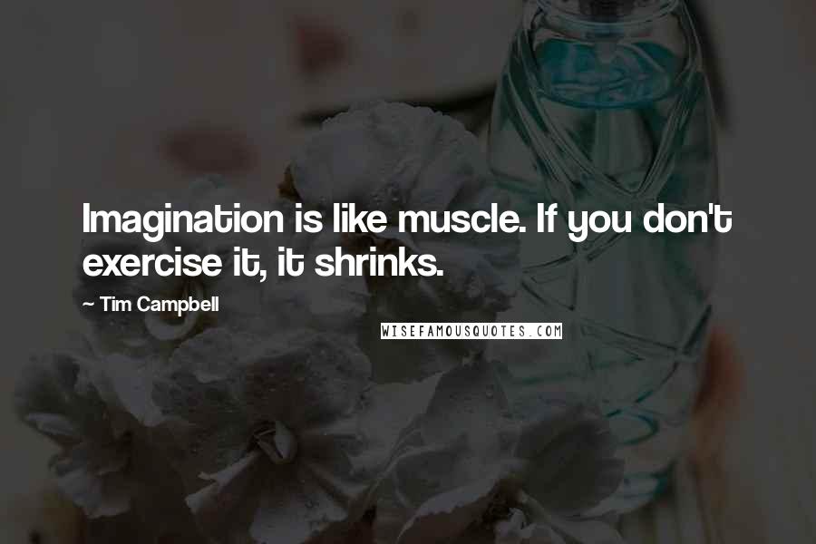 Tim Campbell Quotes: Imagination is like muscle. If you don't exercise it, it shrinks.