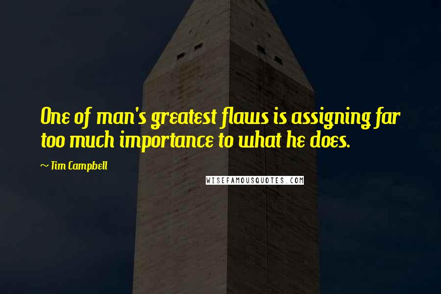 Tim Campbell Quotes: One of man's greatest flaws is assigning far too much importance to what he does.