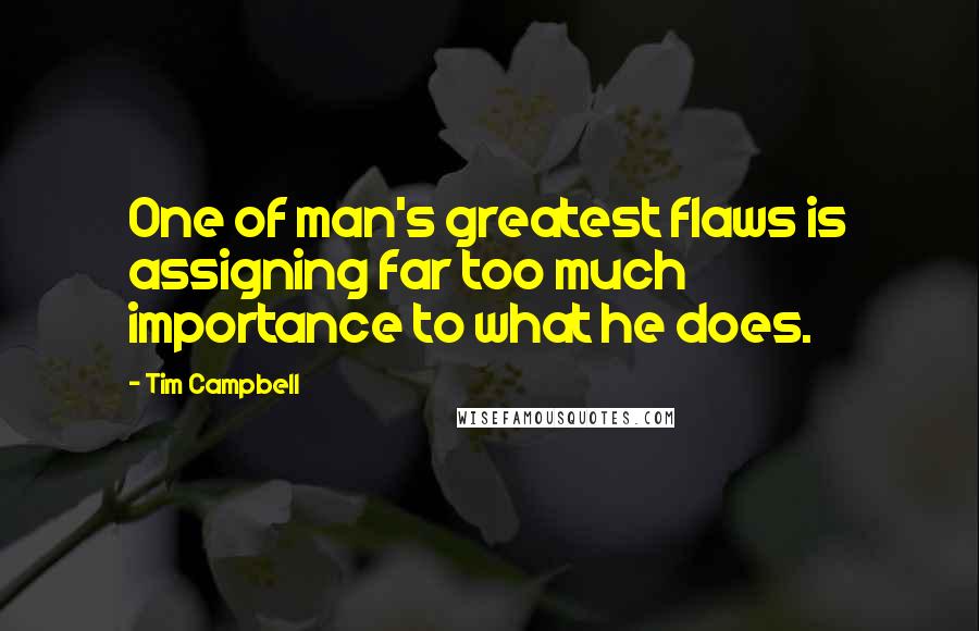 Tim Campbell Quotes: One of man's greatest flaws is assigning far too much importance to what he does.