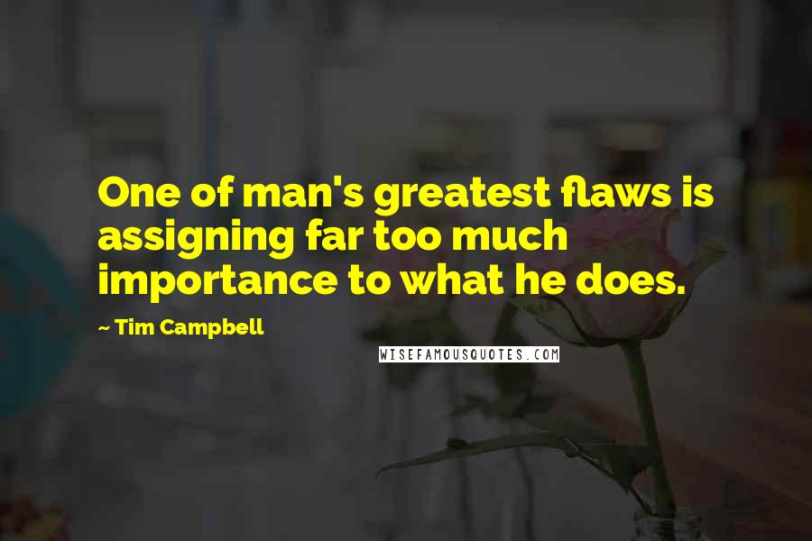 Tim Campbell Quotes: One of man's greatest flaws is assigning far too much importance to what he does.