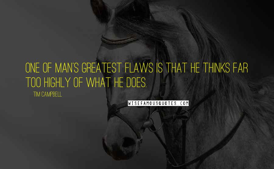 Tim Campbell Quotes: One of man's greatest flaws is that he thinks far too highly of what he does.