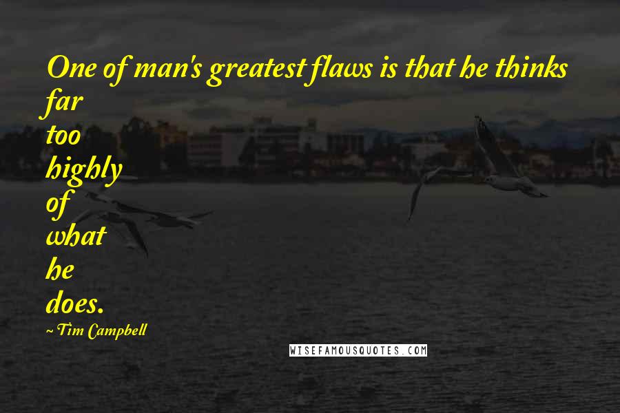 Tim Campbell Quotes: One of man's greatest flaws is that he thinks far too highly of what he does.