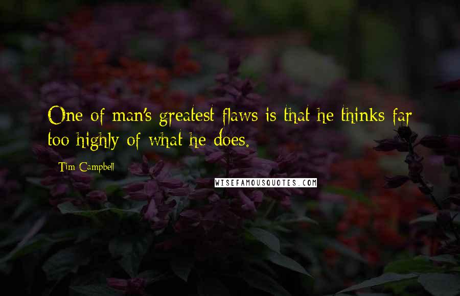 Tim Campbell Quotes: One of man's greatest flaws is that he thinks far too highly of what he does.