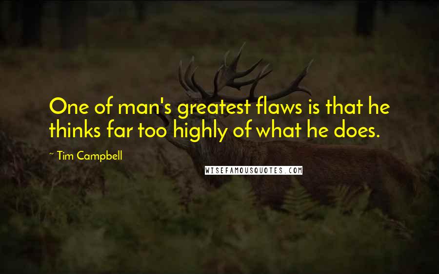 Tim Campbell Quotes: One of man's greatest flaws is that he thinks far too highly of what he does.