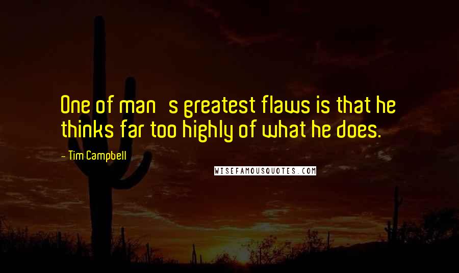 Tim Campbell Quotes: One of man's greatest flaws is that he thinks far too highly of what he does.