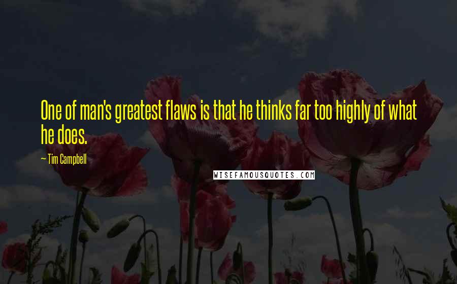 Tim Campbell Quotes: One of man's greatest flaws is that he thinks far too highly of what he does.