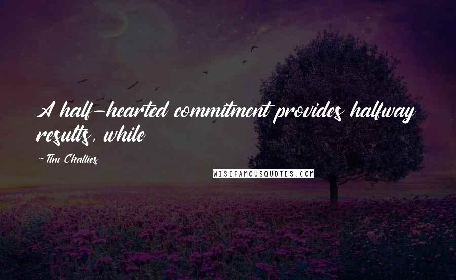 Tim Challies Quotes: A half-hearted commitment provides halfway results, while