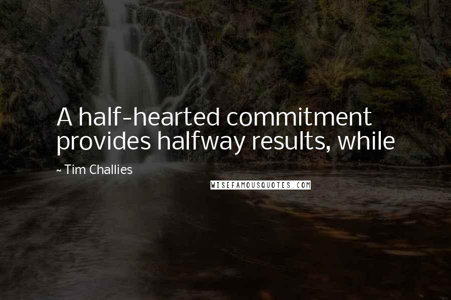 Tim Challies Quotes: A half-hearted commitment provides halfway results, while