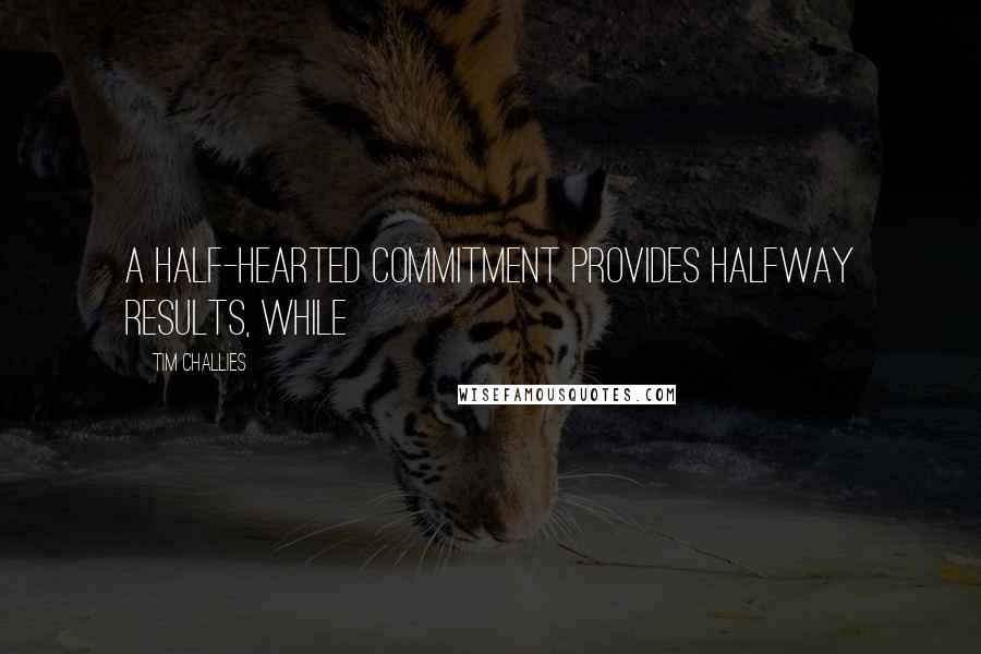 Tim Challies Quotes: A half-hearted commitment provides halfway results, while