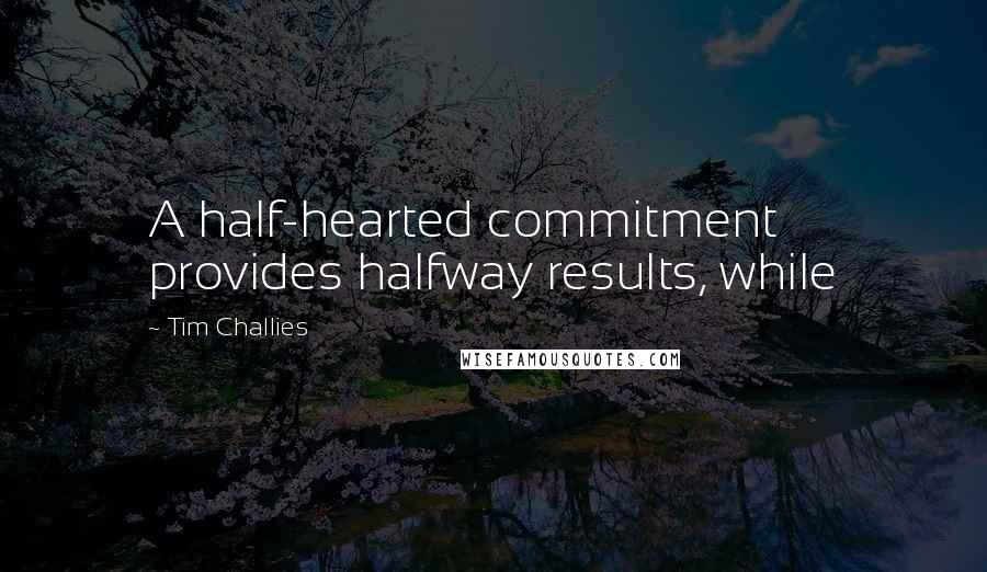 Tim Challies Quotes: A half-hearted commitment provides halfway results, while