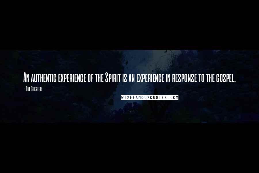 Tim Chester Quotes: An authentic experience of the Spirit is an experience in response to the gospel.