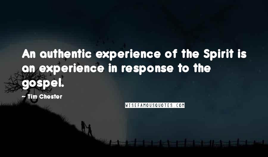 Tim Chester Quotes: An authentic experience of the Spirit is an experience in response to the gospel.