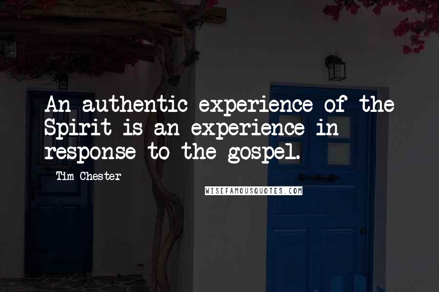 Tim Chester Quotes: An authentic experience of the Spirit is an experience in response to the gospel.