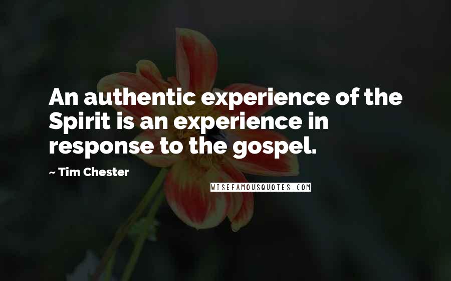 Tim Chester Quotes: An authentic experience of the Spirit is an experience in response to the gospel.