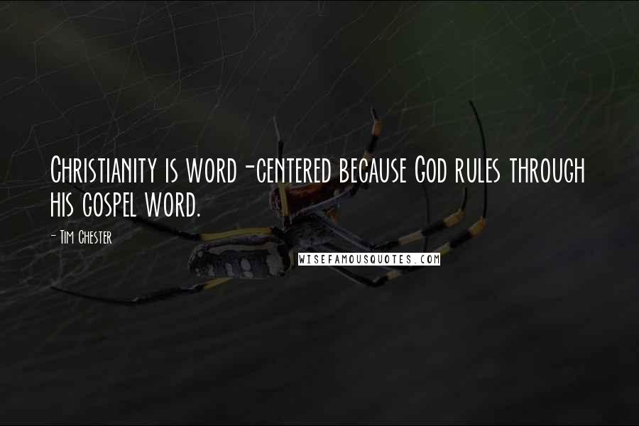 Tim Chester Quotes: Christianity is word-centered because God rules through his gospel word.