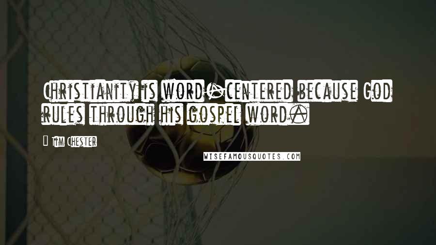 Tim Chester Quotes: Christianity is word-centered because God rules through his gospel word.