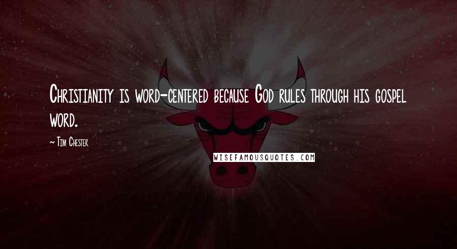 Tim Chester Quotes: Christianity is word-centered because God rules through his gospel word.