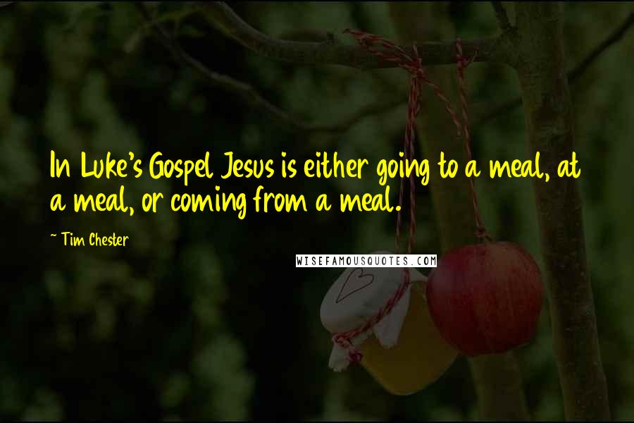 Tim Chester Quotes: In Luke's Gospel Jesus is either going to a meal, at a meal, or coming from a meal.