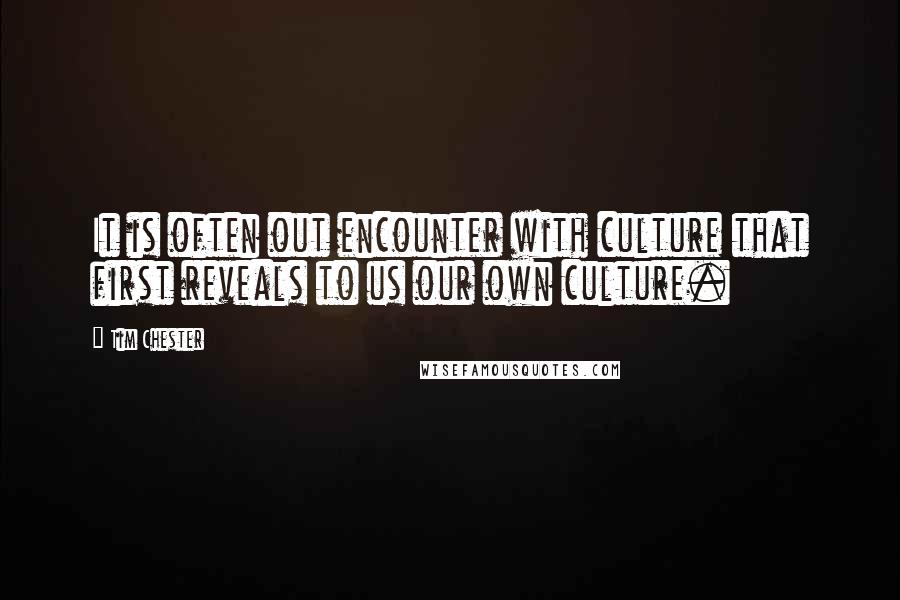 Tim Chester Quotes: It is often out encounter with culture that first reveals to us our own culture.