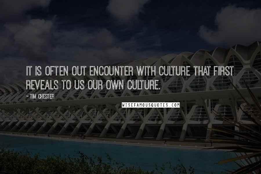 Tim Chester Quotes: It is often out encounter with culture that first reveals to us our own culture.