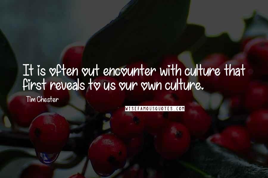 Tim Chester Quotes: It is often out encounter with culture that first reveals to us our own culture.