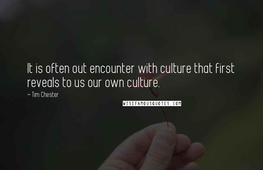 Tim Chester Quotes: It is often out encounter with culture that first reveals to us our own culture.