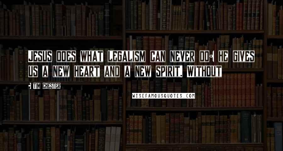 Tim Chester Quotes: Jesus does what legalism can never do: he gives us a new heart and a new spirit. Without