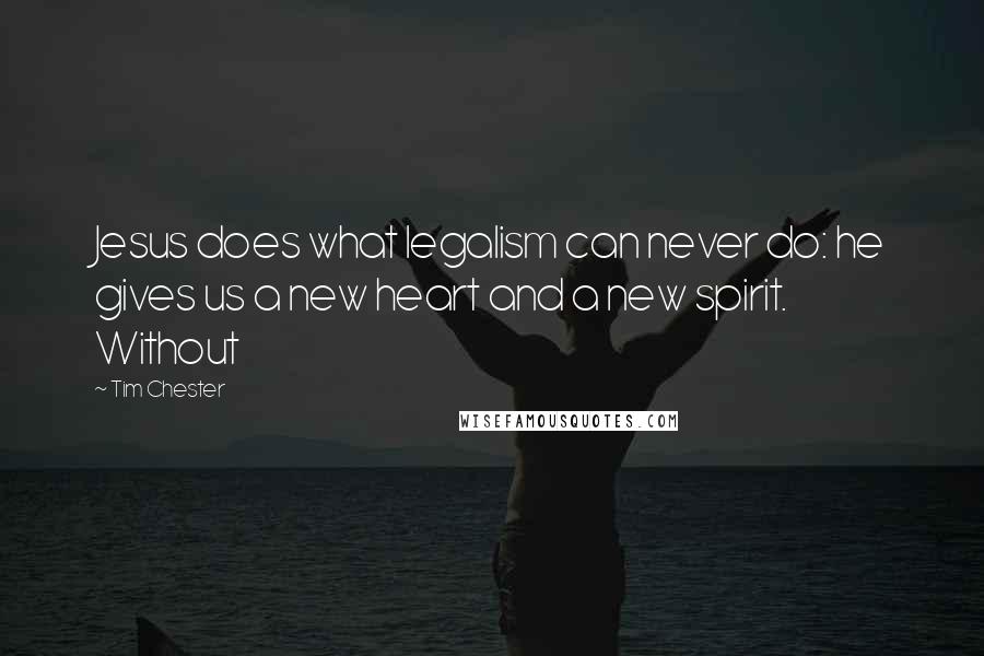 Tim Chester Quotes: Jesus does what legalism can never do: he gives us a new heart and a new spirit. Without