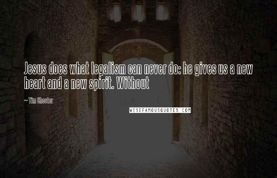 Tim Chester Quotes: Jesus does what legalism can never do: he gives us a new heart and a new spirit. Without