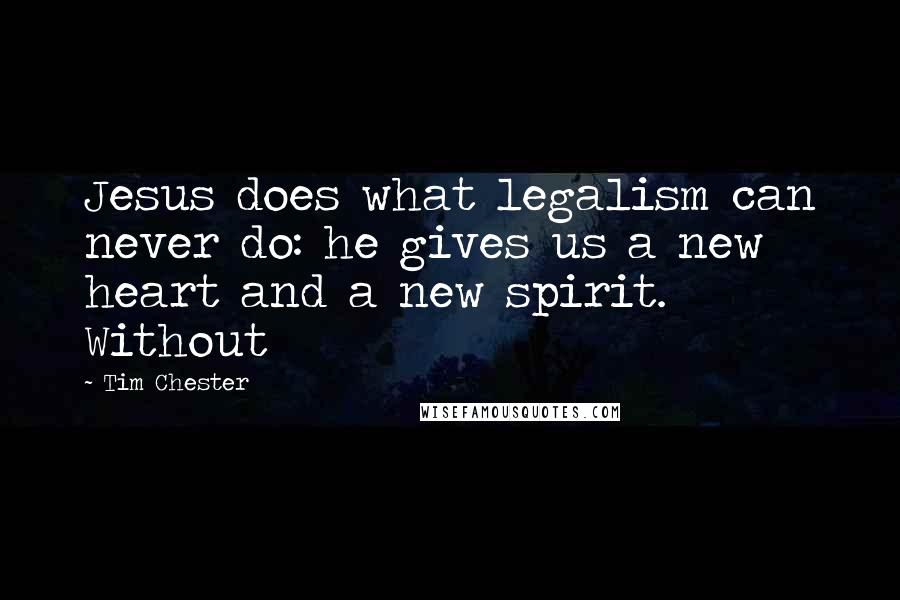 Tim Chester Quotes: Jesus does what legalism can never do: he gives us a new heart and a new spirit. Without
