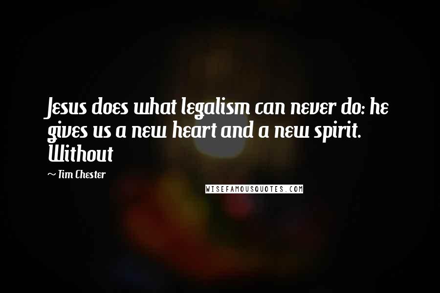 Tim Chester Quotes: Jesus does what legalism can never do: he gives us a new heart and a new spirit. Without