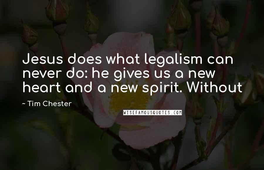 Tim Chester Quotes: Jesus does what legalism can never do: he gives us a new heart and a new spirit. Without