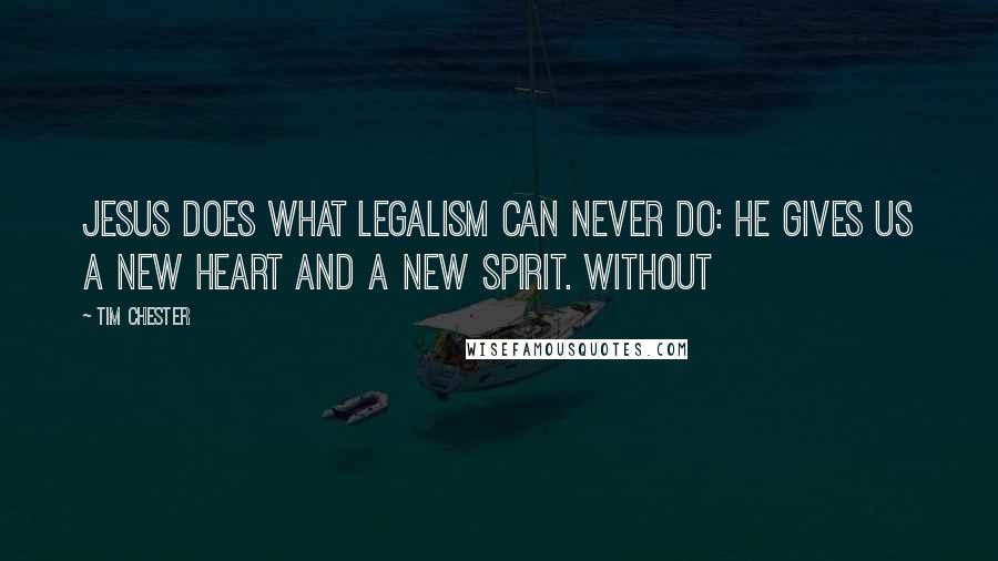 Tim Chester Quotes: Jesus does what legalism can never do: he gives us a new heart and a new spirit. Without