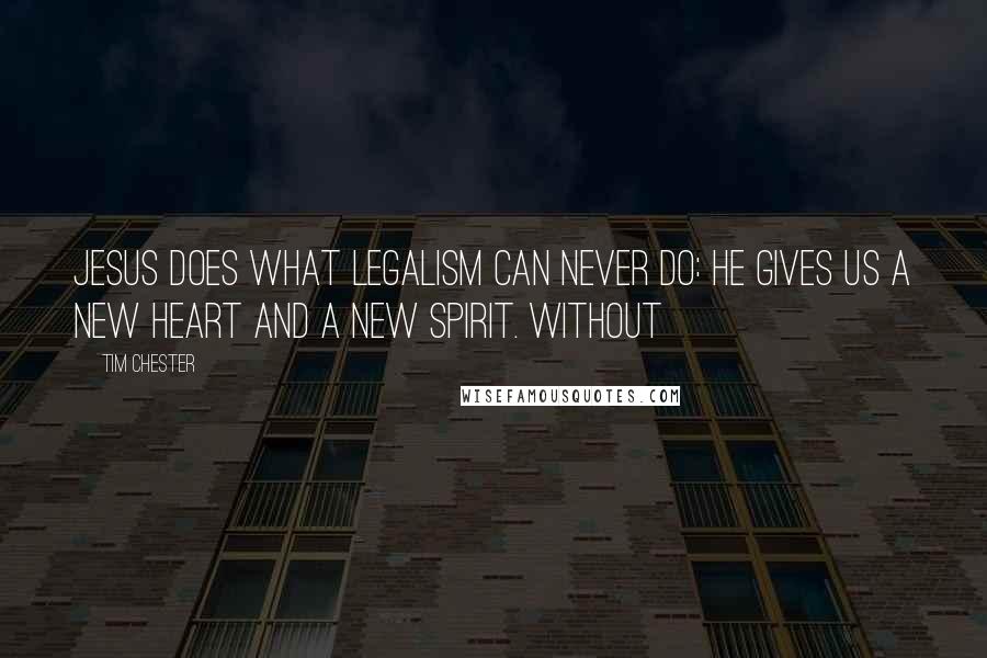 Tim Chester Quotes: Jesus does what legalism can never do: he gives us a new heart and a new spirit. Without