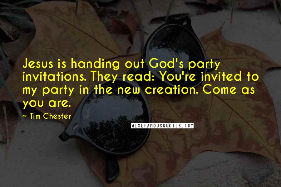 Tim Chester Quotes: Jesus is handing out God's party invitations. They read: You're invited to my party in the new creation. Come as you are.