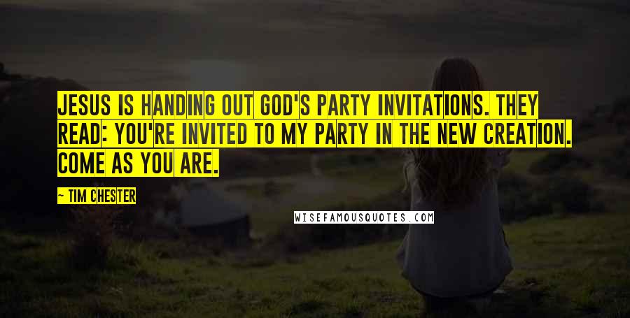 Tim Chester Quotes: Jesus is handing out God's party invitations. They read: You're invited to my party in the new creation. Come as you are.