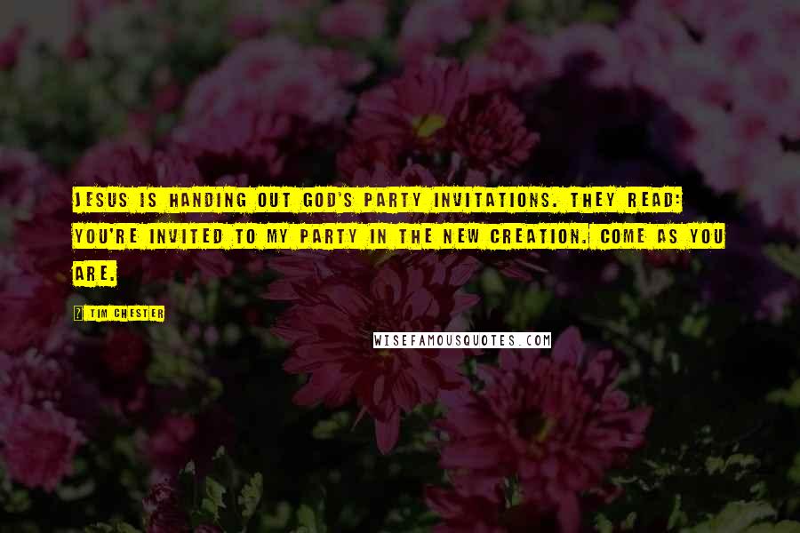 Tim Chester Quotes: Jesus is handing out God's party invitations. They read: You're invited to my party in the new creation. Come as you are.