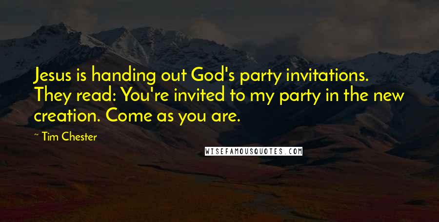 Tim Chester Quotes: Jesus is handing out God's party invitations. They read: You're invited to my party in the new creation. Come as you are.