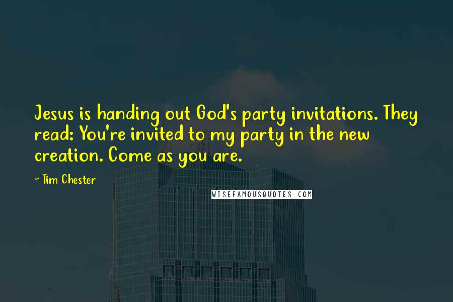 Tim Chester Quotes: Jesus is handing out God's party invitations. They read: You're invited to my party in the new creation. Come as you are.