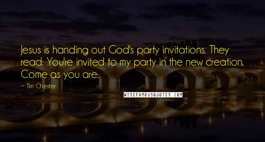 Tim Chester Quotes: Jesus is handing out God's party invitations. They read: You're invited to my party in the new creation. Come as you are.