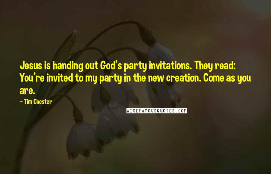 Tim Chester Quotes: Jesus is handing out God's party invitations. They read: You're invited to my party in the new creation. Come as you are.