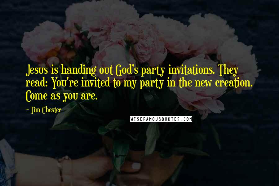 Tim Chester Quotes: Jesus is handing out God's party invitations. They read: You're invited to my party in the new creation. Come as you are.