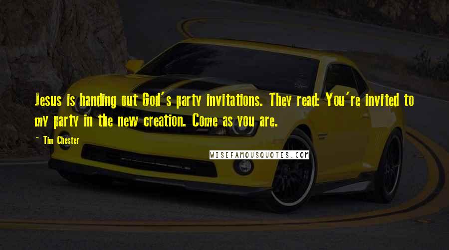 Tim Chester Quotes: Jesus is handing out God's party invitations. They read: You're invited to my party in the new creation. Come as you are.