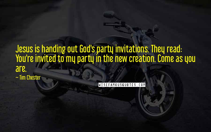 Tim Chester Quotes: Jesus is handing out God's party invitations. They read: You're invited to my party in the new creation. Come as you are.