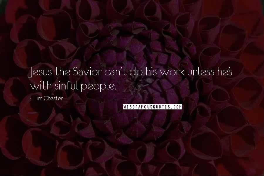 Tim Chester Quotes: Jesus the Savior can't do his work unless he's with sinful people.